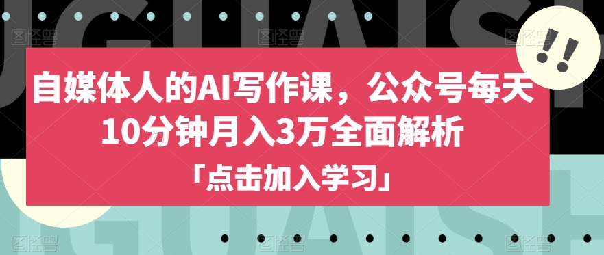 自媒体人的AI写作课，公众号每天10分钟月入3万全面解析-甬战资源库