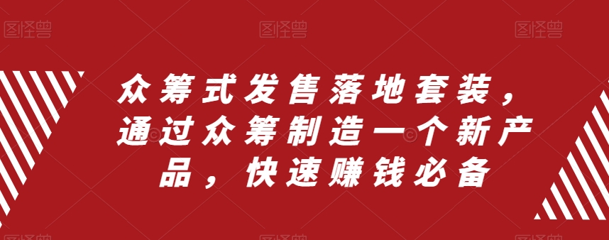 众筹式发售落地套装，通过众筹制造一个新产品，快速赚钱必备-甬战资源库