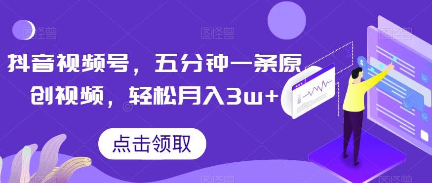 抖音视频号，五分钟一条原创视频，轻松月入3w+【独家秘诀，传授赚钱方法】【揭秘】-甬战资源库