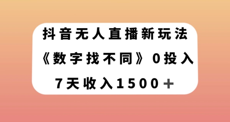 抖音无人直播新玩法，数字找不同，7天收入1500+【揭秘】-甬战资源库