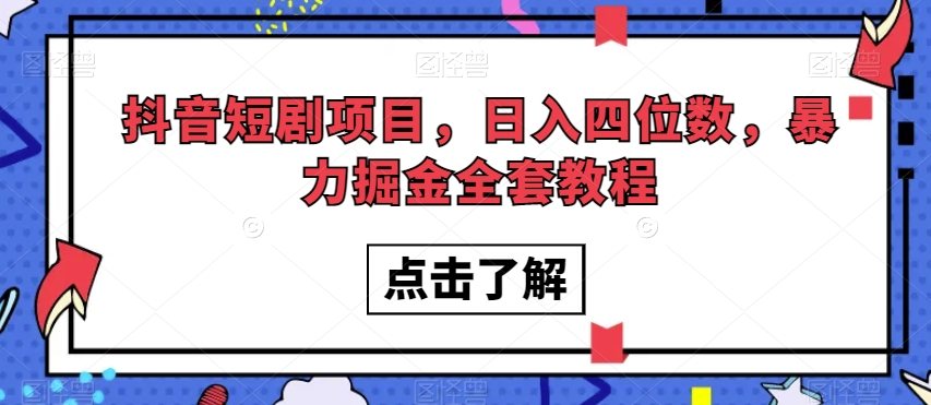 抖音短剧项目，日入四位数，暴力掘金全套教程【揭秘】-甬战资源库