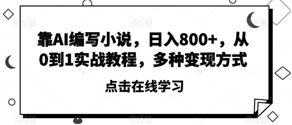 靠AI编写小说，日入800+，从0到1实战教程，多种变现方式【揭秘】-甬战资源库