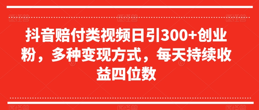 抖音赔付类视频日引300+创业粉，多种变现方式，每天持续收益四位数【揭秘】-甬战资源库