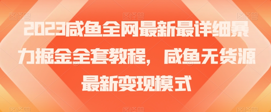 2023咸鱼全网最新最详细暴力掘金全套教程，咸鱼无货源最新变现模式【揭秘】-甬战资源库