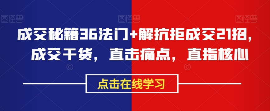 成交秘籍36法门+解抗拒成交21招，成交干货，直击痛点，直指核心-甬战资源库