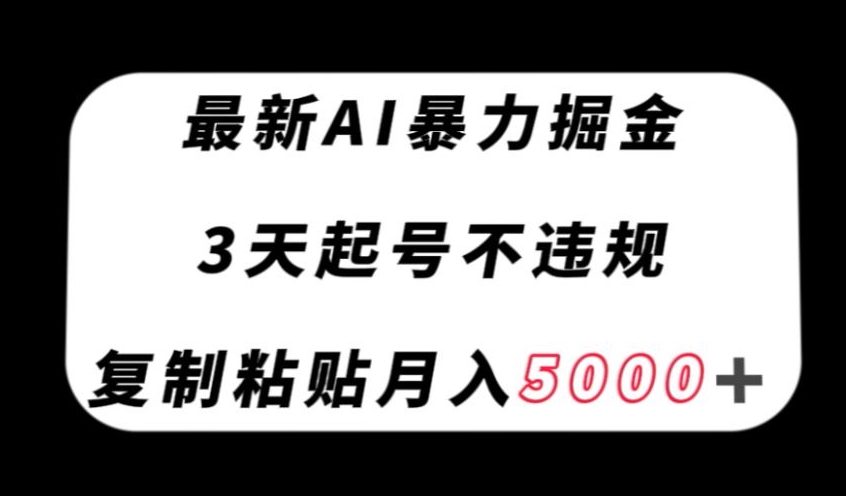 最新AI暴力掘金，3天必起号不违规，复制粘贴月入5000＋【揭秘】-甬战资源库