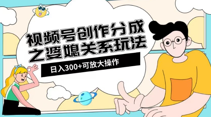视频号创作分成之婆媳关系玩法【教程+素材渠道】【揭秘】-甬战资源库