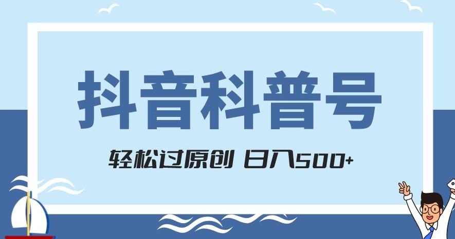 抖音科普号项目，轻松过原创，官方流量扶持，涨粉快，日入500+【揭秘】-甬战资源库