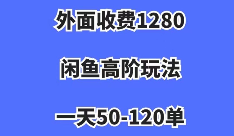 外面收费1280，闲鱼高阶玩法，一天50-120单，市场需求大，日入1000+【揭秘】-甬战资源库