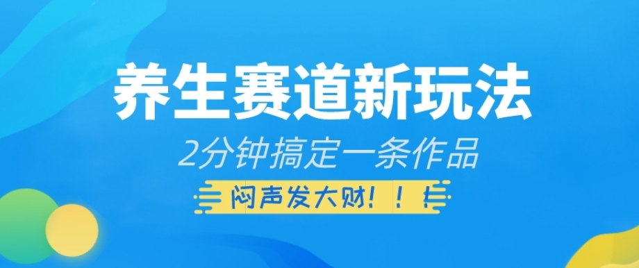 养生赛道新玩法，2分钟搞定一条作品，闷声发大财【揭秘】-甬战资源库