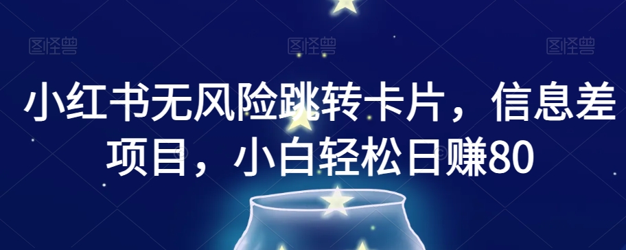 小红书无风险跳转卡片，信息差项目，小白轻松日赚800【揭秘】-甬战资源库