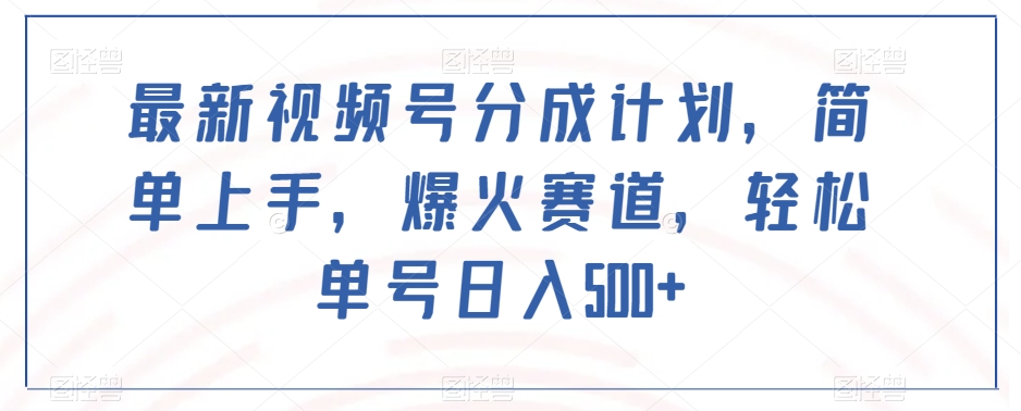 最新视频号分成计划，简单上手，爆火赛道，轻松单号日入500+-甬战资源库