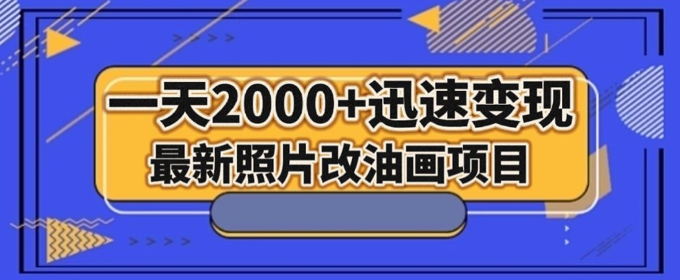 最新照片改油画项目，流量爆到爽，一天2000+迅速变现【揭秘】-甬战资源库