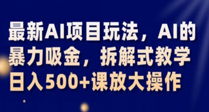 最新AI项目玩法，AI的暴力吸金，拆解式教学，日入500+课放大操作【揭秘】-甬战资源库
