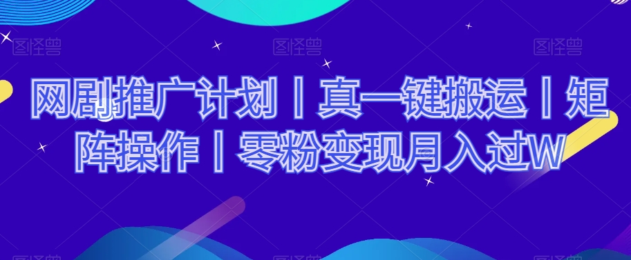 网剧推广计划丨真一键搬运丨矩阵操作丨零粉变现月入过W-甬战资源库