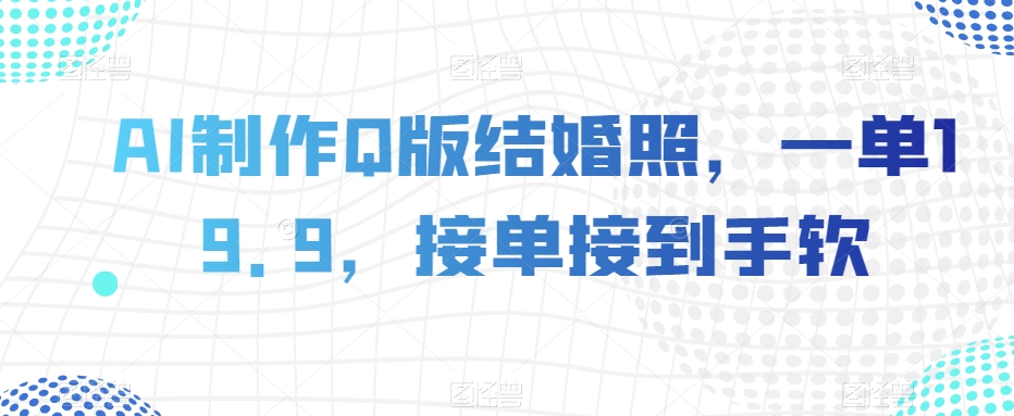 AI制作Q版结婚照，一单19.9，接单接到手软【揭秘】-甬战资源库