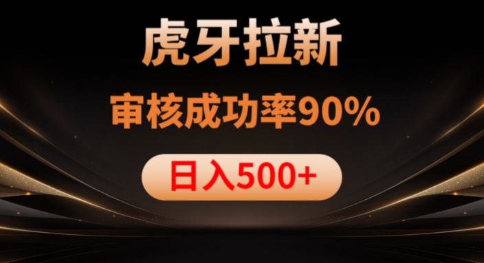 虎牙拉新项目，审核通过率90%，日入1000+-甬战资源库