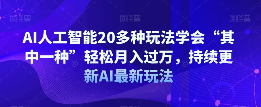 AI人工智能20多种玩法学会“其中一种”轻松月入过万，持续更新AI最新玩法-甬战资源库