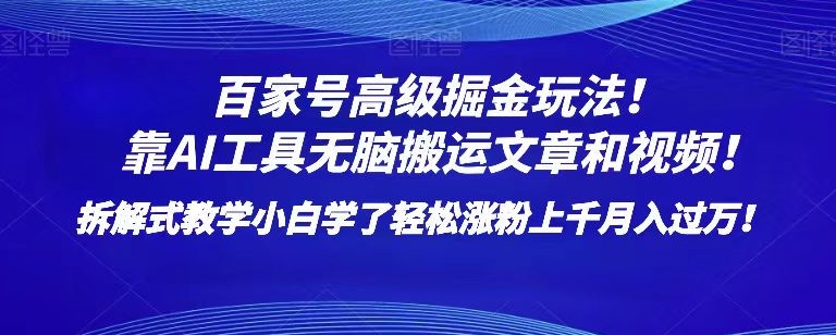 百家号高级掘金玩法！靠AI无脑搬运文章和视频！小白学了轻松涨粉上千月入过万！【揭秘】-甬战资源库