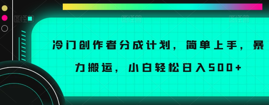 冷门创作者分成计划，简单上手，暴力搬运，小白轻松日入500+【揭秘】-甬战资源库