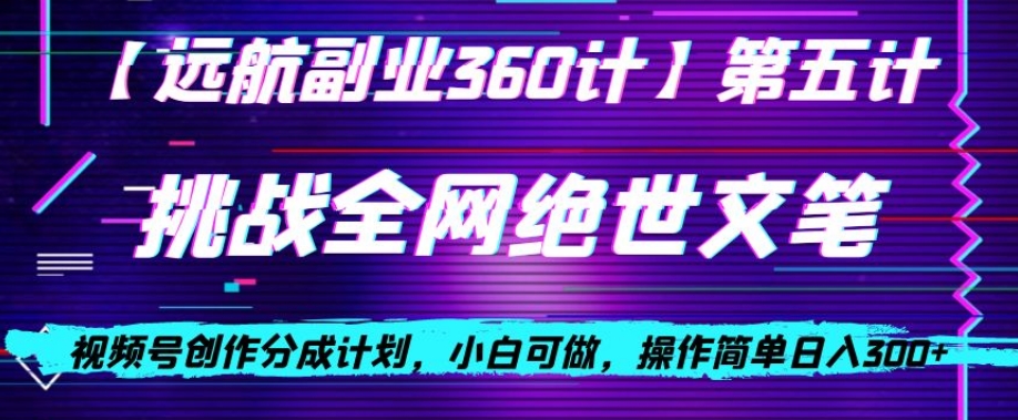 视频号创作分成之挑战全网绝世文笔，小白可做，操作简单日入300+【揭秘】-甬战资源库