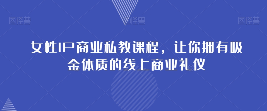 女性IP商业私教课程，让你拥有吸金体质的线上商业礼仪-甬战资源库