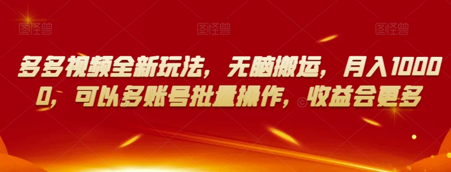 多多视频全新玩法，无脑搬运，月入10000，可以多账号批量操作，收益会更多【揭秘】-甬战资源库