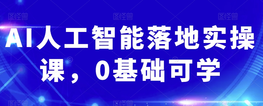 AI人工智能落地实操课，0基础可学-甬战资源库