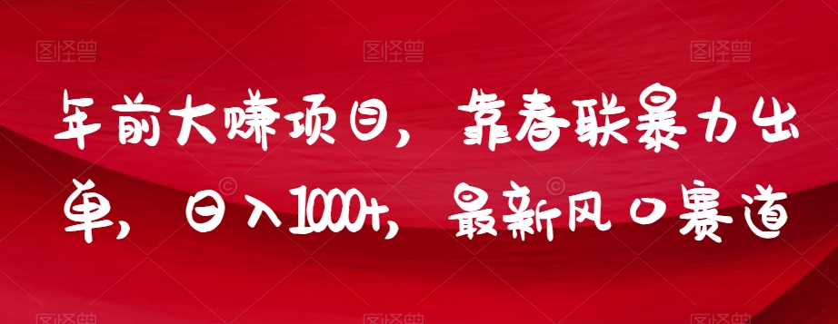 年前大赚项目，靠春联暴力出单，日入1000+，最新风口赛道【揭秘】-甬战资源库