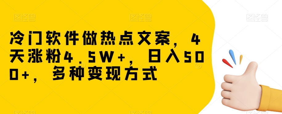 冷门软件做热点文案，4天涨粉4.5W+，日入500+，多种变现方式【揭秘】-甬战资源库