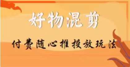 【万三】好物混剪付费随心推投放玩法，随心投放小课抖音教程-甬战资源库
