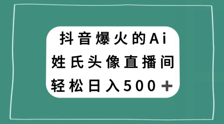 抖音爆火的AI姓氏头像直播，轻松日入500＋-甬战资源库