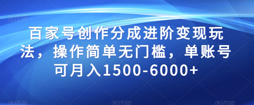 百家号创作分成进阶变现玩法，操作简单无门槛，单账号可月入1500-6000+【揭秘】-甬战资源库