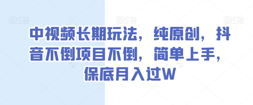 中视频长期玩法，纯原创，抖音不倒项目不倒，简单上手，保底月入过W【揭秘】-甬战资源库