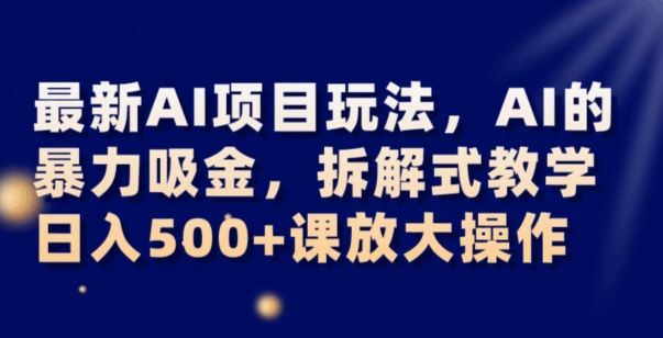 最新AI项目玩法，AI的暴力吸金，拆解式教学，日入500+可放大操作【揭秘】-甬战资源库
