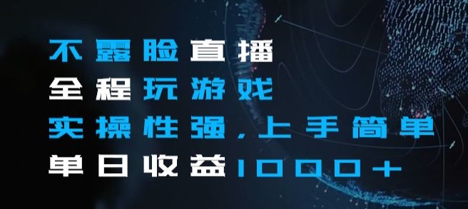 不露脸直播全程玩游戏，实操性强，上手简单，单日收益1000+【揭秘】-甬战资源库