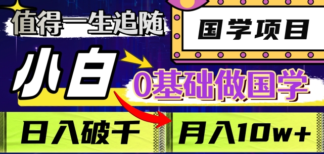 值得一生追随的国学项目，长期饭票，小白也可0基础做国学，日入3000，月入10W+【揭秘】-甬战资源库