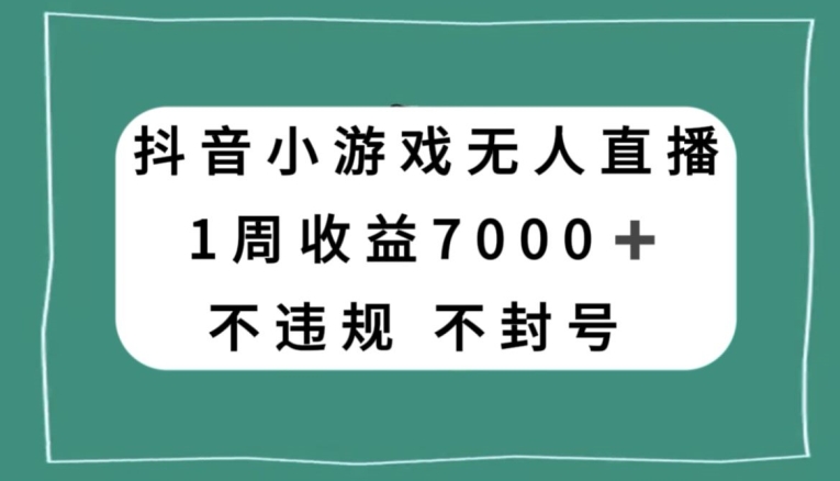 抖音小游戏无人直播，不违规不封号1周收益7000+，官方流量扶持【揭秘】-甬战资源库
