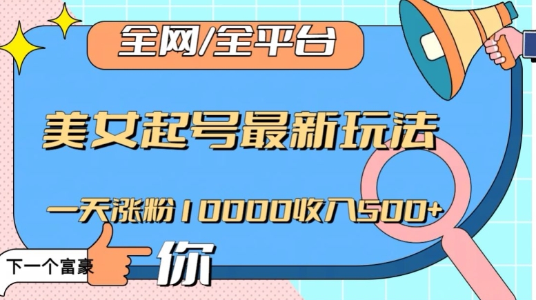 全网，全平台，美女起号最新玩法一天涨粉10000收入500+【揭秘】-甬战资源库
