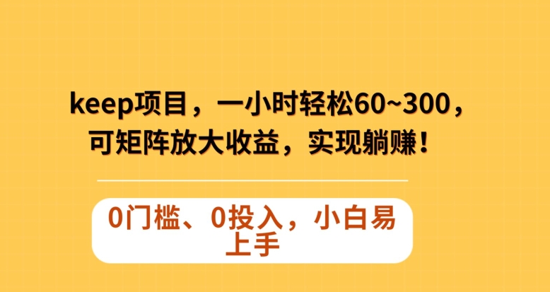 Keep蓝海项目，一小时轻松60~300＋，可矩阵放大收益，可实现躺赚【揭秘】-甬战资源库