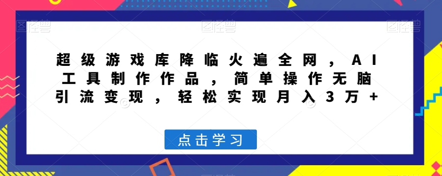 超级游戏库降临火遍全网，AI工具制作作品，简单操作无脑引流变现，轻松实现月入3万+【揭秘】-甬战资源库