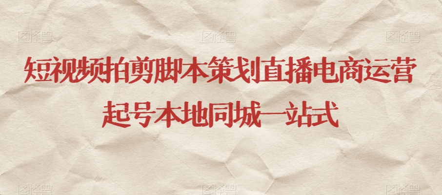 短视频拍剪脚本策划直播电商运营起号本地同城一站式-甬战资源库