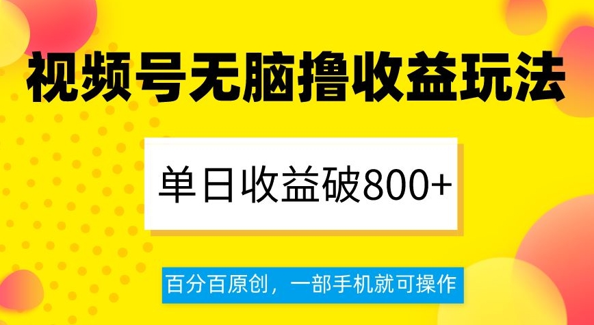 视频号无脑撸收益玩法，单日收益破800+，百分百原创，一部手机就可操作【揭秘】-甬战资源库