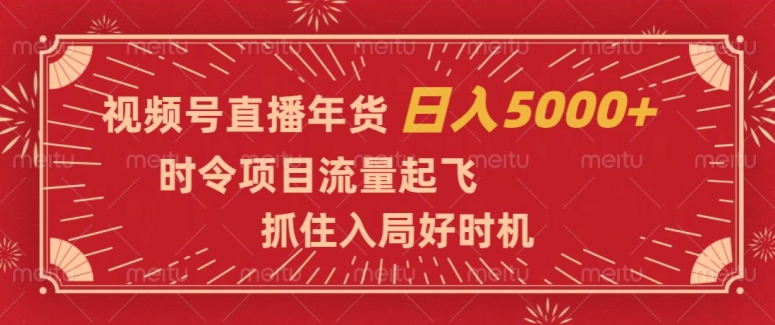 视频号直播年货，时令项目流量起飞，抓住入局好时机，日入5000+【揭秘】-甬战资源库