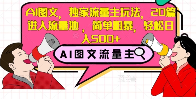 AI图文，独家流量主玩法，20篇进入流量池，简单粗暴，轻松日入500+【揭秘】-甬战资源库