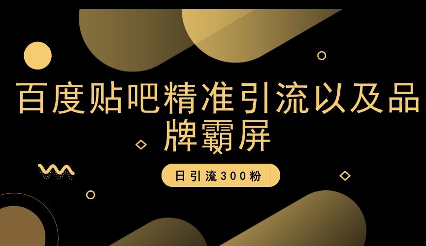 百度贴吧精准引流以及品牌霸屏，日引流300粉【揭秘】-甬战资源库