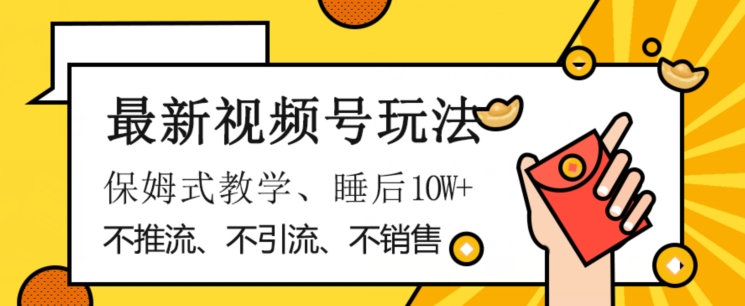 最新视频号玩法，不销售、不引流、不推广，躺着月入1W+，保姆式教学，小白轻松上手【揭秘】-甬战资源库