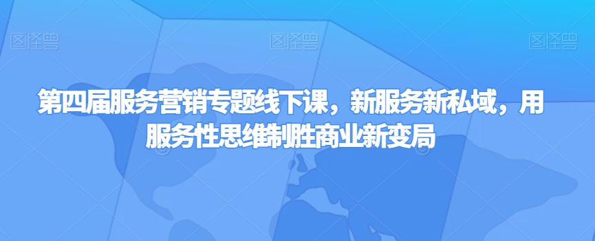 第四届服务营销专题线下课，新服务新私域，用服务性思维制胜商业新变局-甬战资源库