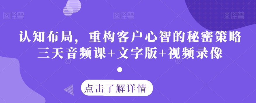 认知布局，重构客户心智的秘密策略三天音频课+文字版+视频录像-甬战资源库