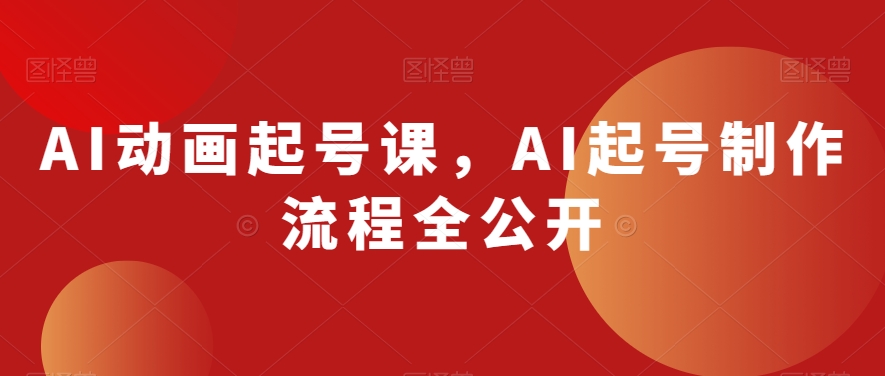 AI动画起号课，AI起号制作流程全公开-甬战资源库